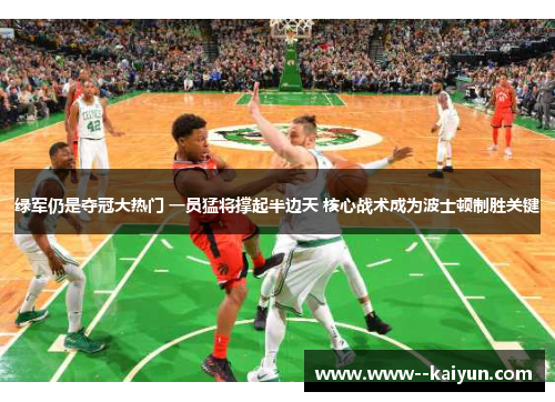 绿军仍是夺冠大热门 一员猛将撑起半边天 核心战术成为波士顿制胜关键