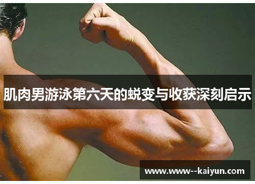 肌肉男游泳第六天的蜕变与收获深刻启示