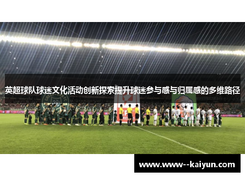 英超球队球迷文化活动创新探索提升球迷参与感与归属感的多维路径