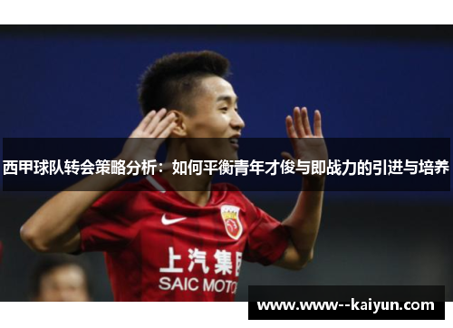 西甲球队转会策略分析：如何平衡青年才俊与即战力的引进与培养