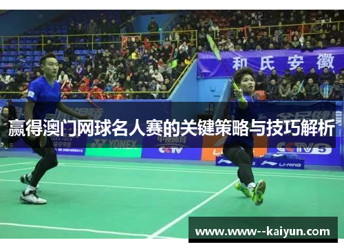 赢得澳门网球名人赛的关键策略与技巧解析