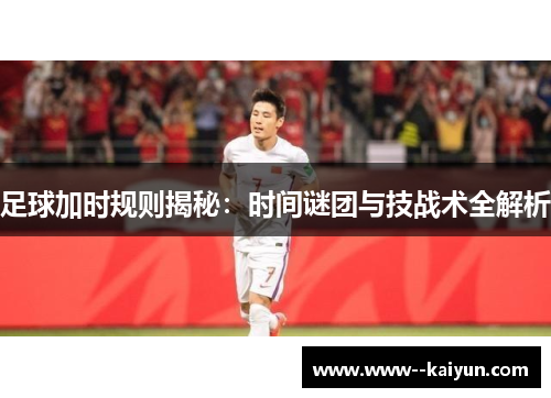 足球加时规则揭秘：时间谜团与技战术全解析