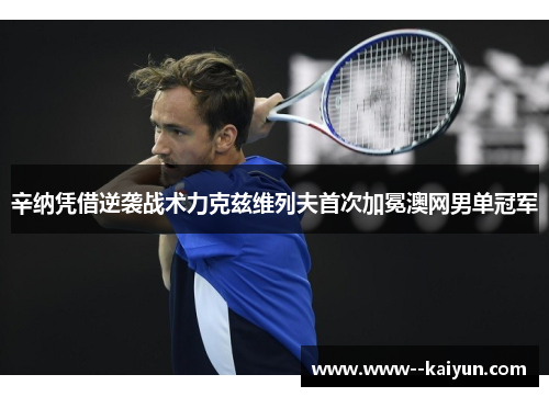 辛纳凭借逆袭战术力克兹维列夫首次加冕澳网男单冠军