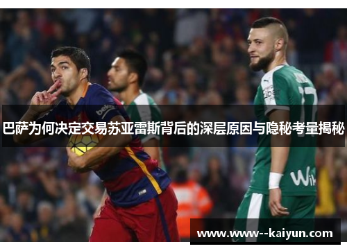 巴萨为何决定交易苏亚雷斯背后的深层原因与隐秘考量揭秘
