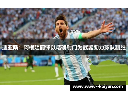 迪亚斯：阿根廷前锋以精确射门为武器助力球队制胜