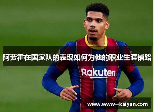 阿劳霍在国家队的表现如何为他的职业生涯铺路