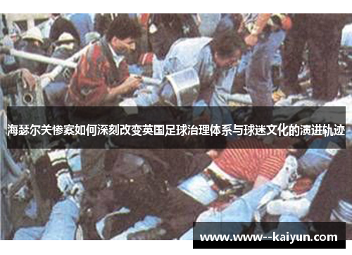 海瑟尔关惨案如何深刻改变英国足球治理体系与球迷文化的演进轨迹