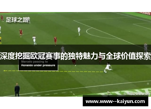 深度挖掘欧冠赛事的独特魅力与全球价值探索 深度挖掘欧冠赛事的独特魅力与全球价值探索