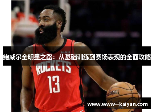 鲍威尔全明星之路：从基础训练到赛场表现的全面攻略