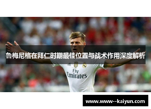 鲁梅尼格在拜仁时期最佳位置与战术作用深度解析