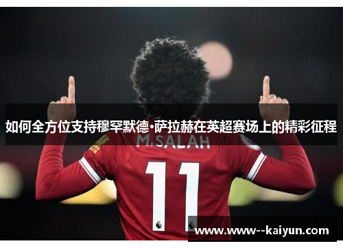 如何全方位支持穆罕默德·萨拉赫在英超赛场上的精彩征程