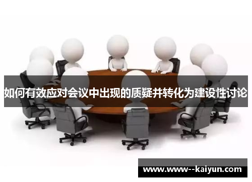 如何有效应对会议中出现的质疑并转化为建设性讨论