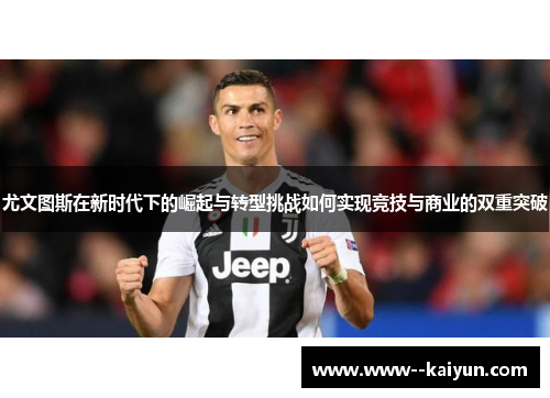 尤文图斯在新时代下的崛起与转型挑战如何实现竞技与商业的双重突破
