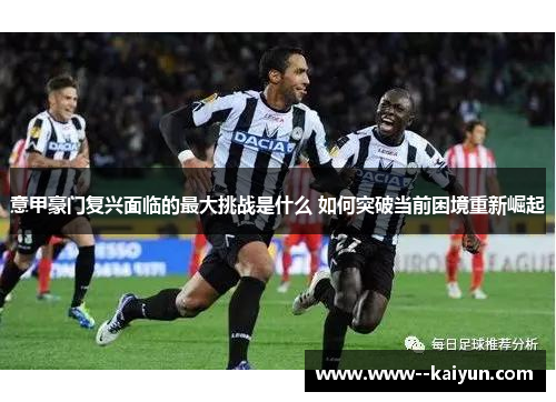 意甲豪门复兴面临的最大挑战是什么 如何突破当前困境重新崛起