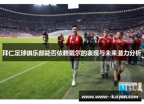 拜仁足球俱乐部能否依赖戴尔的表现与未来潜力分析