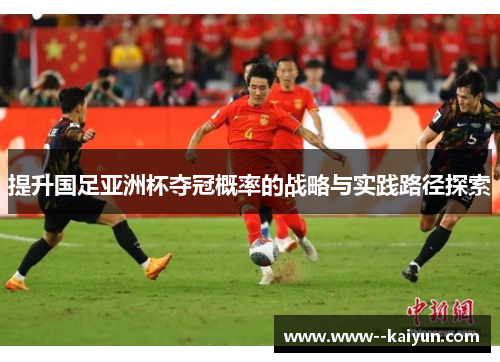 提升国足亚洲杯夺冠概率的战略与实践路径探索
