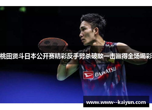 桃田贤斗日本公开赛精彩反手劈杀破敌一击赢得全场喝彩