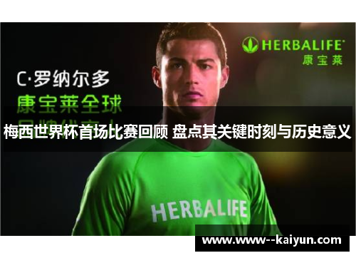 梅西世界杯首场比赛回顾 盘点其关键时刻与历史意义