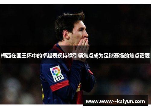 梅西在国王杯中的卓越表现持续引领焦点成为足球赛场的焦点话题 梅西在国王杯中的卓越表现持续引领焦点成为足球赛场的焦点话题