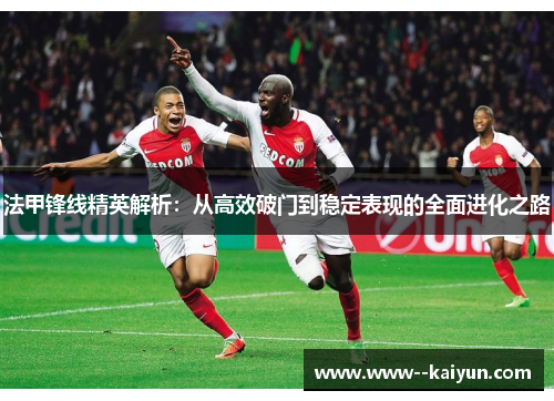 法甲锋线精英解析：从高效破门到稳定表现的全面进化之路