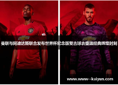 曼联与阿迪达斯联合发布世界杯纪念版复古球衣重温经典辉煌时刻