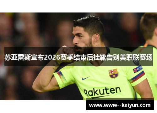 苏亚雷斯宣布2026赛季结束后挂靴告别美职联赛场