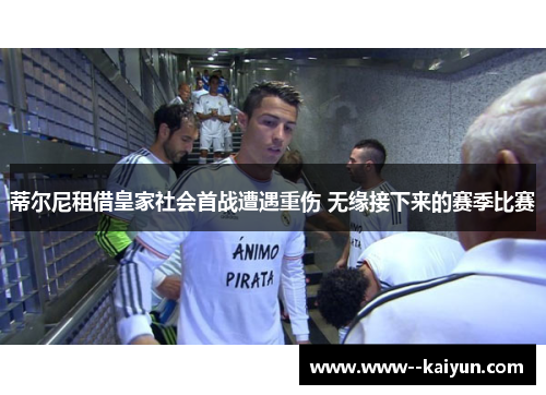 蒂尔尼租借皇家社会首战遭遇重伤 无缘接下来的赛季比赛