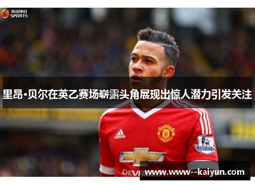 里昂·贝尔在英乙赛场崭露头角展现出惊人潜力引发关注