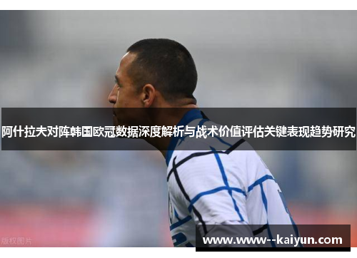 阿什拉夫对阵韩国欧冠数据深度解析与战术价值评估关键表现趋势研究