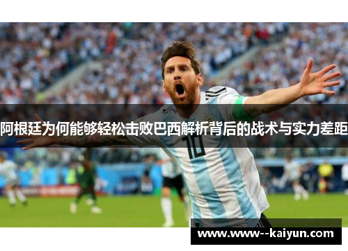 阿根廷为何能够轻松击败巴西解析背后的战术与实力差距