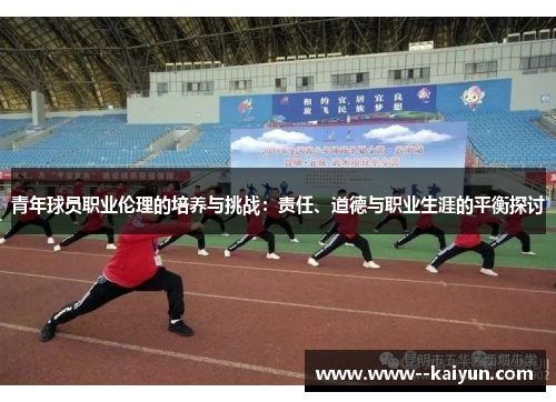 青年球员职业伦理的培养与挑战：责任、道德与职业生涯的平衡探讨