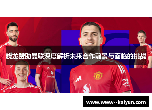 骁龙赞助曼联深度解析未来合作前景与面临的挑战