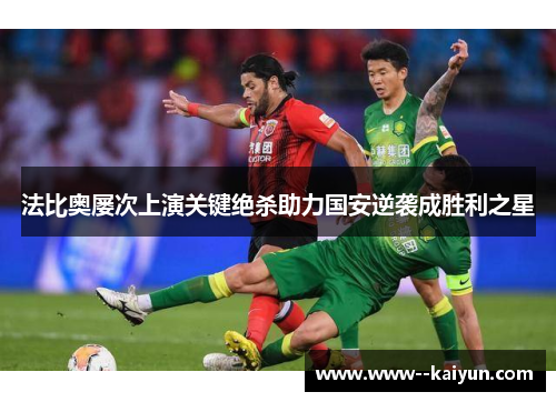 法比奥屡次上演关键绝杀助力国安逆袭成胜利之星